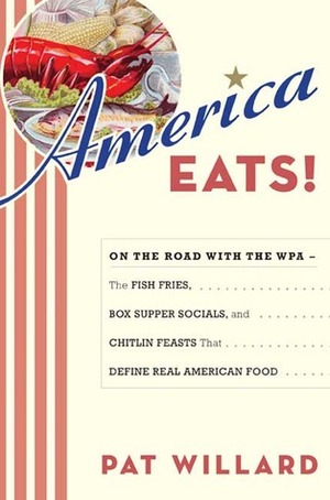 America Eats!: On the Road with the WPA - the Fish Fries, Box Supper Socials, and Chitlin Feasts That Define Real American Food by Pat Willard