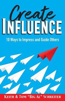 Create Influence: 10 Ways to Impress and Guide Others by Keith Schreiter, Tom Big Al Schreiter