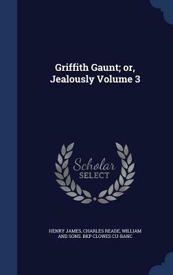 Griffith Gaunt; Or, Jealously Volume 3 by Charles Reade, Henry James
