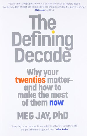 The Defining Decade: Why Your Twenties Matter - and How to Make the Most of Them Now by Meg Jay
