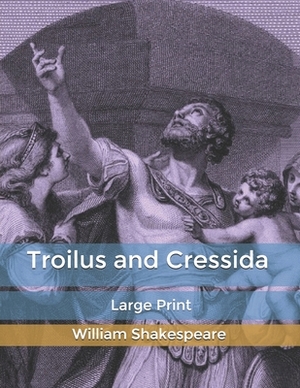 Troilus and Cressida: Large Print by William Shakespeare