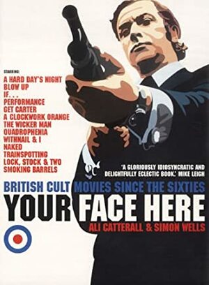 Your Face Here: British Cult Movies Since the Sixties by Ali Catterall, Simon Wells