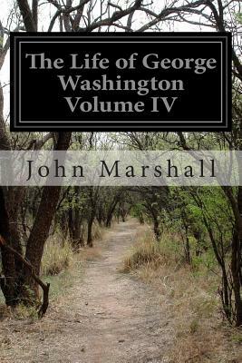 The Life of George Washington Volume IV by John Marshall