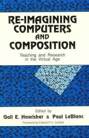 Re-imagining Computers and Composition: Teaching and Research in the Virtual Age by Paul LeBlanc, Gail E. Hawisher