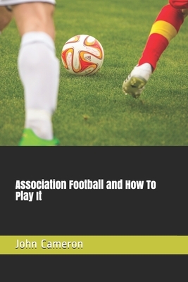 Association Football and How To Play It by John Cameron