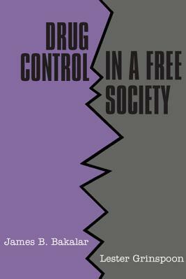 Drug Control in a Free Society by James B. Bakalar, Lester Grinspoon