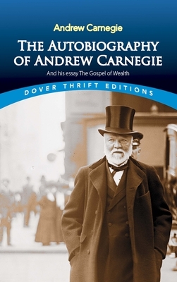 The Autobiography of Andrew Carnegie and His Essay the Gospel of Wealth by Andrew Carnegie