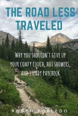 The Road Less Traveled: Why You Shouldn't Give Up Your Comfy Couch, Hot Shower, and Steady Paycheck by Robyn Robledo