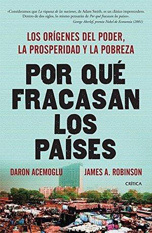 Por qué fracasan los países: los orígenes del poder, la prosperidad y la pobreza / Why Nations Fail: Los orígenes del poder, la prosperidad y la pobreza. by James A. Robinson, Daron Acemoğlu, Daron Acemoğlu