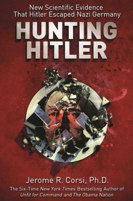 Hunting Hitler: New Scientific Evidence That Hitler Escaped Nazi Germany by Jerome R. Corsi