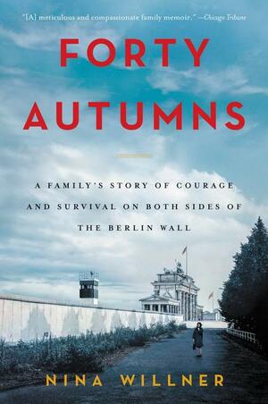 Forty Autumns: A Family's Story of Courage and Survival on Both Sides of the Berlin Wall by Nina Willner