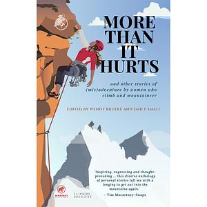 More Than It Hurts...and Other Stories of (Mis)adventure by Womxn Who Climb and Mountaineer by Wendy Bruere