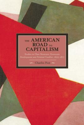 The American Road to Capitalism: Studies in Class-Structure, Economic Development and Political Conflict, 1620a-1877 by Charles Post