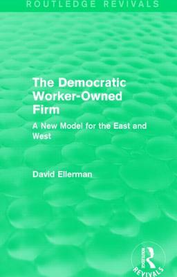 The Democratic Worker-Owned Firm (Routledge Revivals): A New Model for the East and West by David Ellerman