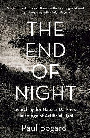 The End of Night: Searching for Natural Darkness in an Age of Artificial Light by Paul Bogard