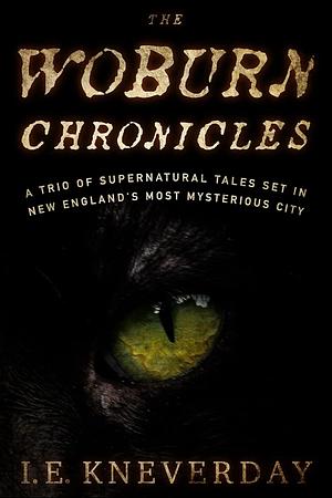 The Woburn Chronicles: A Trio of Supernatural Tales Set in New England's Most Mysterious City by I.E. Kneverday