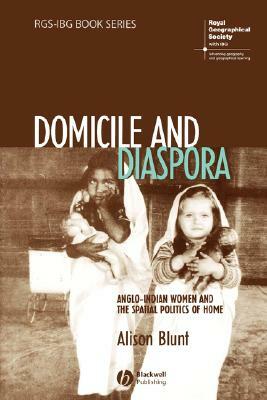 Domicile and Diaspora: Anglo-Indian Women and the Spatial Politics of Home by Alison Blunt