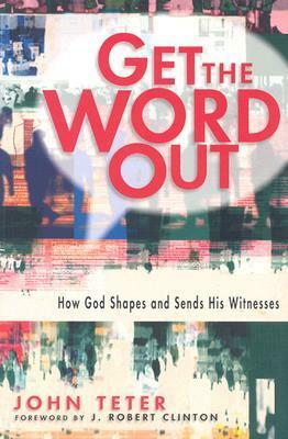 Get the Word Out: How God Shapes and Sends His Witnesses by John Teter