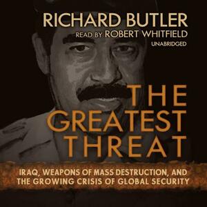 The Greatest Threat: Iraq, Weapons of Mass Destruction, and the Growing Crisis of Global Security by Richard Butler