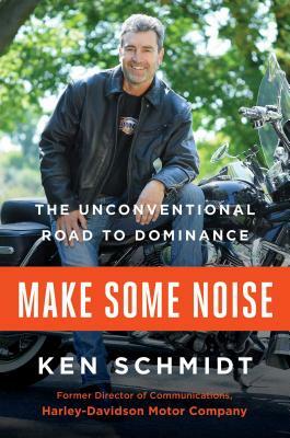 Make Some Noise: The Unconventional Road to Dominance by Ken Schmidt