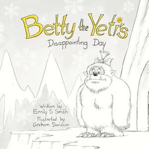 Betty the Yeti's Disappointing Day by Emily S. Smith