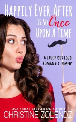 Happily Ever After Is So Once Upon A Time: A Laugh Out Loud Romantic Comedy by Christine Zolendz