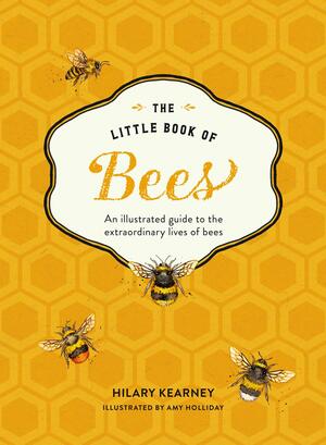 The Little Book of Bees: An illustrated guide to the extraordinary lives of bees by Amy Holliday, Hilary Kearney