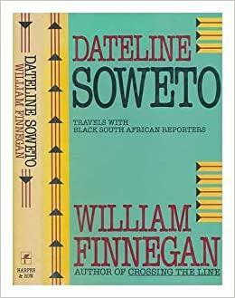 Dateline Soweto: Travels With Black South African Reporters by William Finnegan