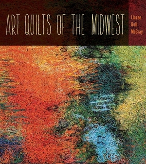 Art Quilts the Midwest by Linzee Kull McCray