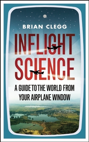 Inflight Science: A Guide to the World From Your Airplane Window by Brian Clegg