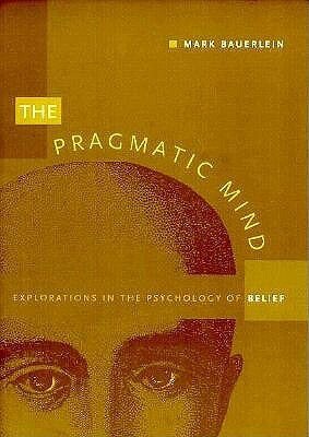 The Pragmatic Mind: Explorations in the Psychology of Belief by Mark Bauerlein