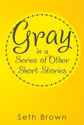 Gray in a Series of Other Short Stories by Seth Brown