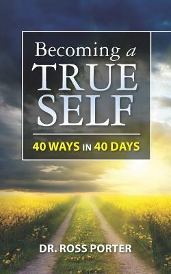 Becoming a True Self: 40 Ways in 40 Days by Ross Porter