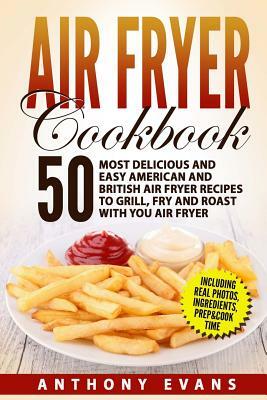 Air Fryer Cookbook: 50 Most Delicious and Easy American and British Air Fryer Re by Anthony Evans