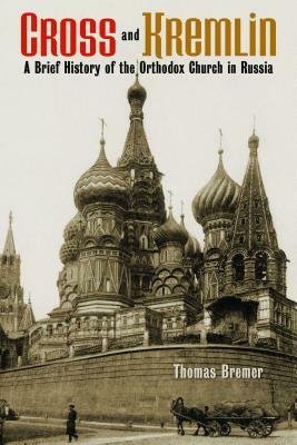 Cross and Kremlin: A Brief History of the Orthodox Church in Russia by Thomas Bremer