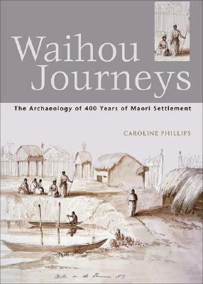 Waihou Journeys: The Archaeology of 400 Years of Maori Settlement by Caroline Phillips