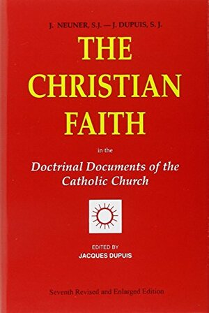 The Christian Faith: In the Doctrinal Documents of the Catholic Church by Jacques Dupuis, Josef Neuner
