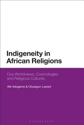 Indigeneity in African Religions: Oza Worldviews, Cosmologies and Religious Cultures by Afe Adogame