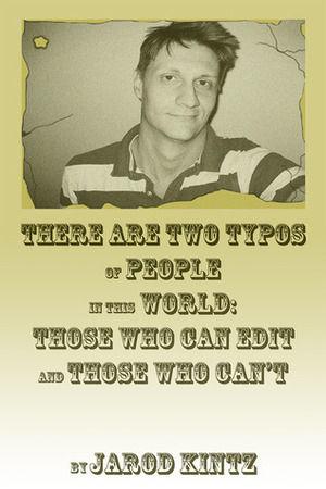 There are Two Typos of People in This World: Those Who Can Edit and Those Who Can't by Jarod Kintz