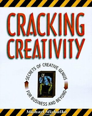 Cracking Creativity: The Secrets of Creative Genius by Michael Michalko