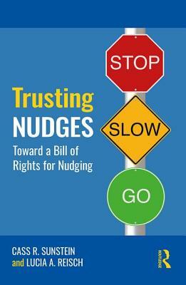 Trusting Nudges: Toward a Bill of Rights for Nudging by Lucia A. Reisch, Cass R. Sunstein