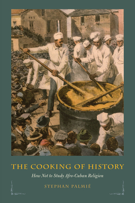 The Cooking of History: How Not to Study Afro-Cuban Religion by Stephan Palmié