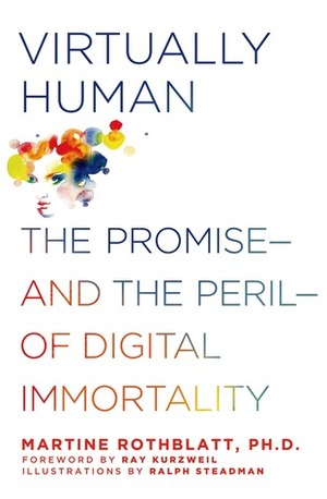 Virtually Human: The Promise—and the Peril—of Digital Immortality by Martine Rothblatt