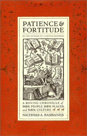 Patience & Fortitude: A Roving Chronicle of Book People, Book Places, and Book Culture by Nicholas A. Basbanes