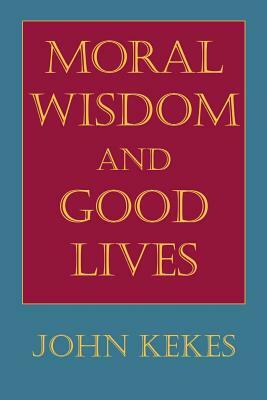 Moral Wisdom and Good Lives by John Kekes