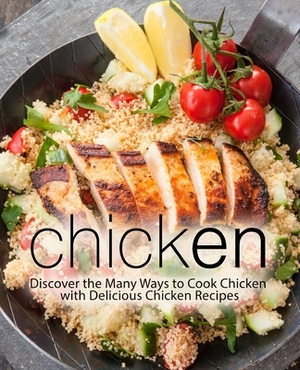 Chicken: Discover the Many Ways to Cook Chicken with Delicious Chicken Recipes by Booksumo Press