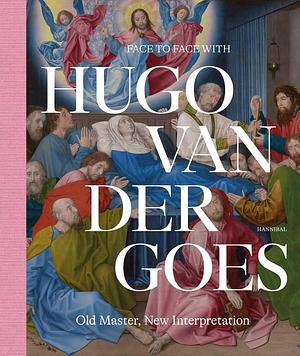 Face to Face with Hugo Van Der Goes: Old Master, New Interpretation by Matthias Depoorter, Marijn Everaarts