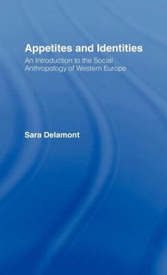 Appetites and Identities: An Introduction to the Social Anthropology of Western Europe by Sara Delamont