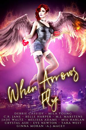When Arrows Fly by Eve Newton, Debbie Cassidy, Ginna Moran, A.J. Macey, C.R. Jane, Tara West, Mila Young, Belle Harper, Mia Harlan, Jade Waltz, Crystal Ash, M.J. Marstens, Melissa Adams