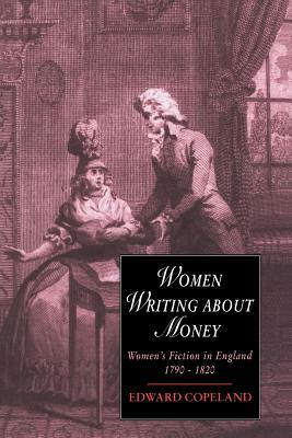 Women Writing about Money: Women's Fiction in England, 1790 1820 by Edward Copeland